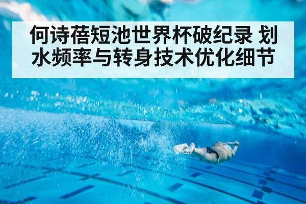 何诗蓓短池世界杯破纪录 划水频率与转身技术优化细节