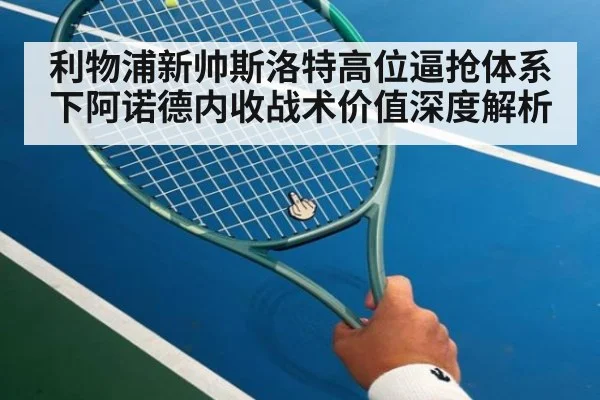 利物浦新帅斯洛特高位逼抢体系下阿诺德内收战术价值深度解析