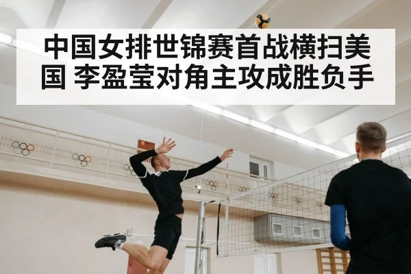 中国女排世锦赛首战横扫美国 李盈莹对角主攻成胜负手