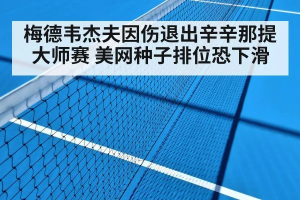 梅德韦杰夫因伤退出辛辛那提大师赛 美网种子排位恐下滑