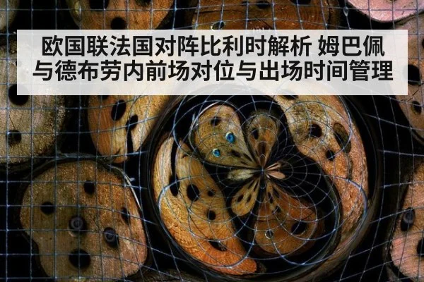 欧国联法国对阵比利时解析 姆巴佩与德布劳内前场对位与出场时间管理